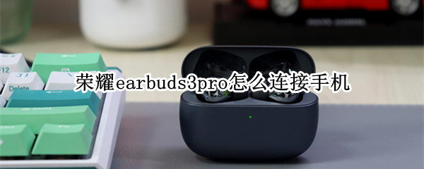 榮耀earbuds3pro怎么連接手機（榮耀earbuds2se怎么連接智慧生活）