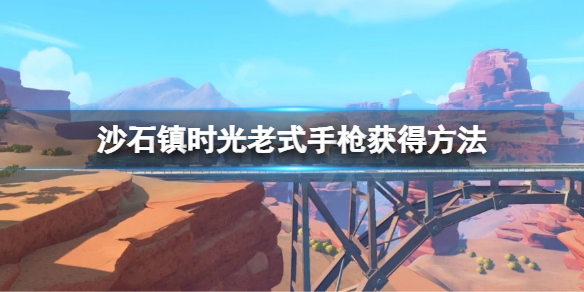 沙石镇时光老式手枪怎么领 沙石镇时光旧零件