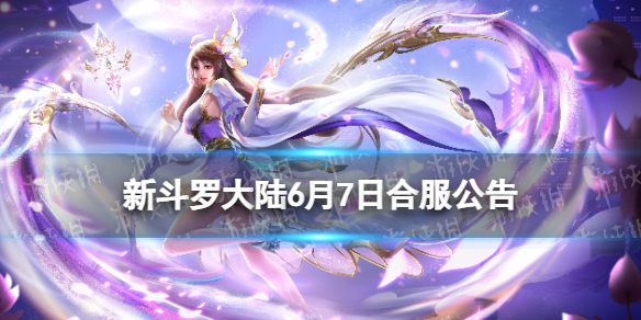 新斗罗大陆6月7日合服公告（新斗罗大陆合服七天狂欢活动）