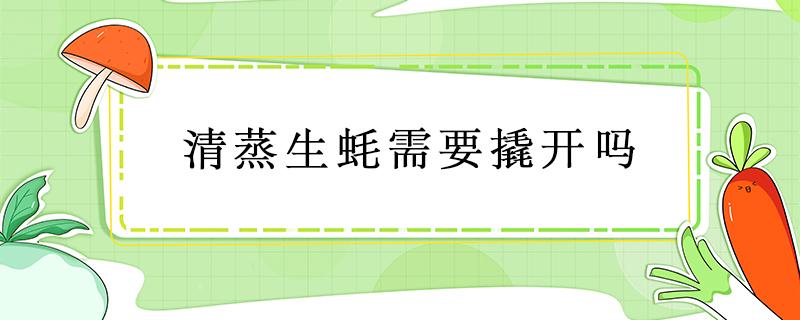 清蒸生蚝需要撬开吗 清蒸生蚝要不要撬开