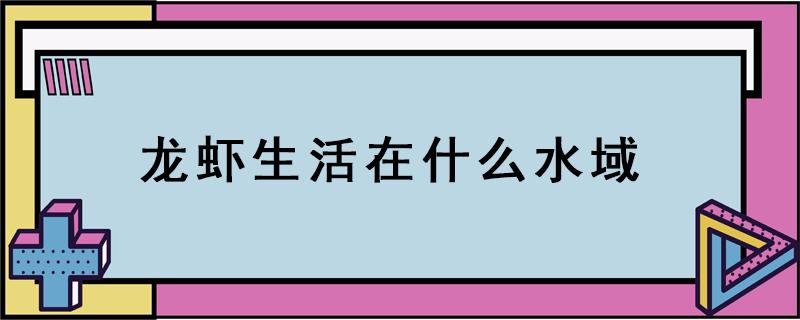 龙虾生活在什么水域（龙虾生活的水域）