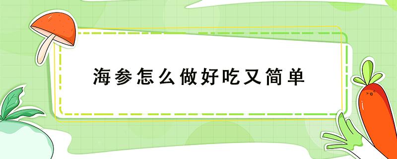 海参怎么做好吃又简单 海参怎么做好吃又简单方便