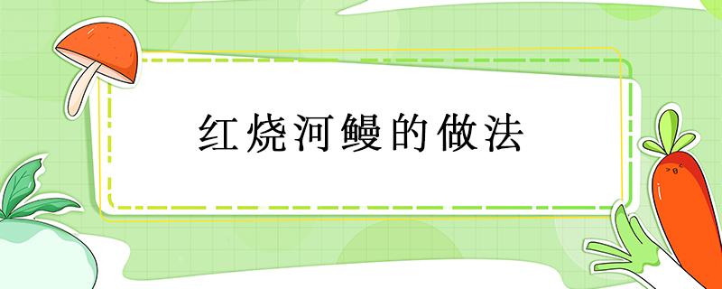 红烧河鳗的做法 红烧河鳗的做法大全