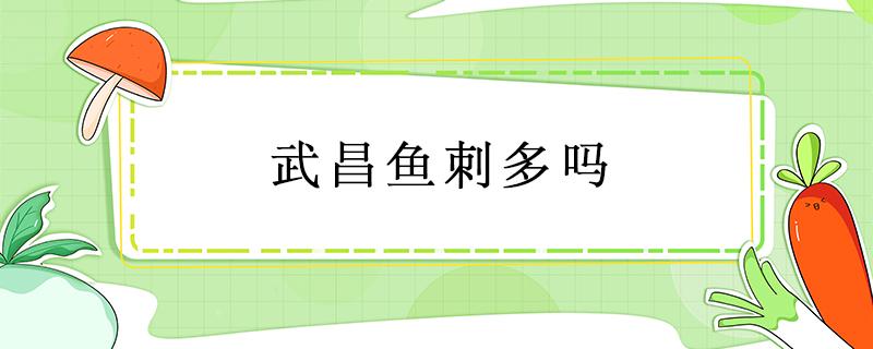 武昌鱼刺多吗 武昌鱼刺多吗可以清蒸吗