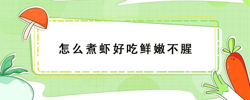 怎么煮虾好吃鲜嫩不腥（虾怎么做不腥又嫩）