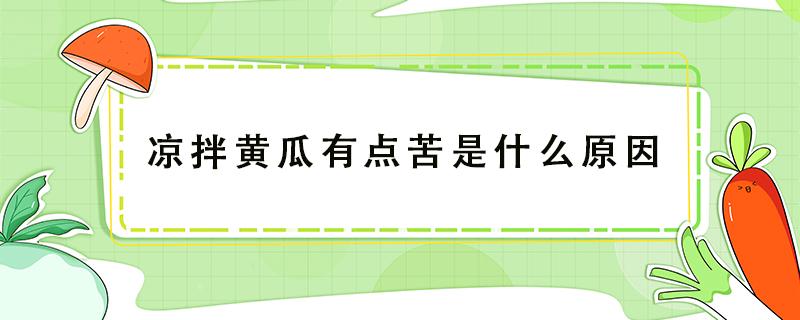 凉拌黄瓜有点苦是什么原因 凉拌黄瓜是苦的