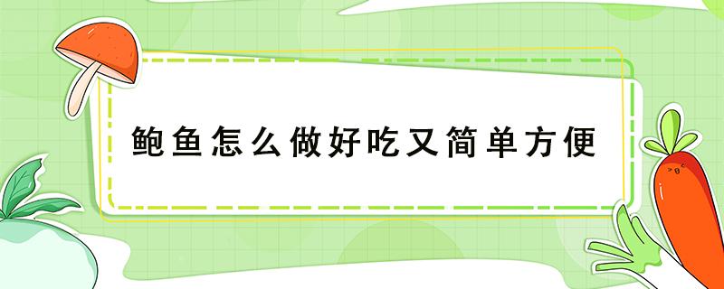 鲍鱼怎么做好吃又简单方便（冻干鲍鱼怎么做好吃又简单方便）