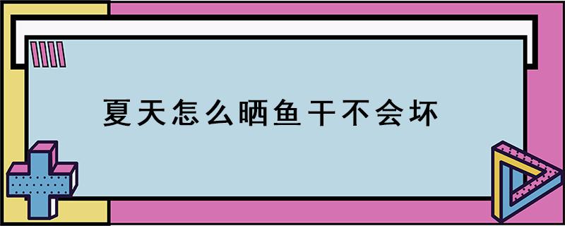 夏天怎么晒鱼干不会坏（夏天怎样晒鱼干才不坏）