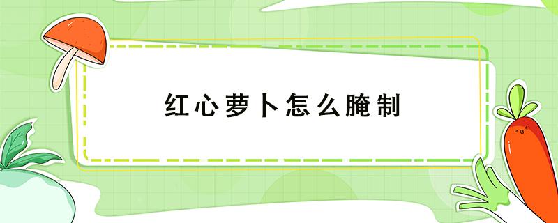 红心萝卜怎么腌制（红心萝卜怎么腌制萝卜干）