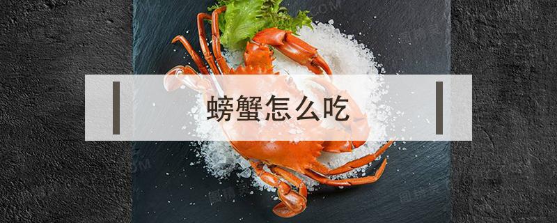 螃蟹怎么吃 螃蟹怎么吃才好吃