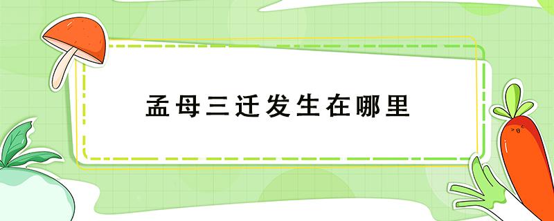 孟母三迁发生在哪里 孟母三迁发生在哪里哪个省