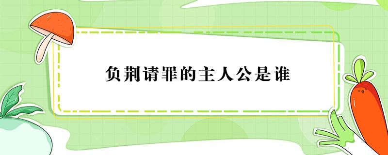 负荆请罪的主人公是谁 负荆请罪的主人公是谁的故事