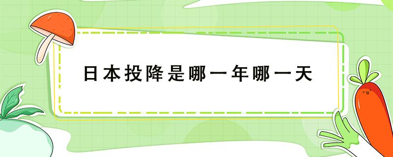 日本投降是哪一年哪一天 日本投降是哪一年哪一天图片