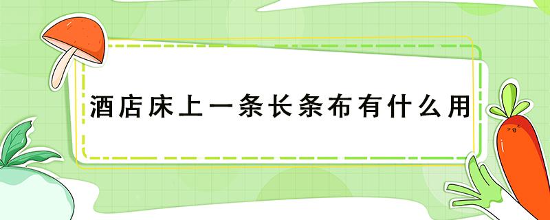 酒店床上一條長條布有什么用