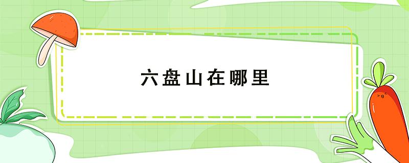 六盘山在哪里（六盘山在哪里属于哪个省）