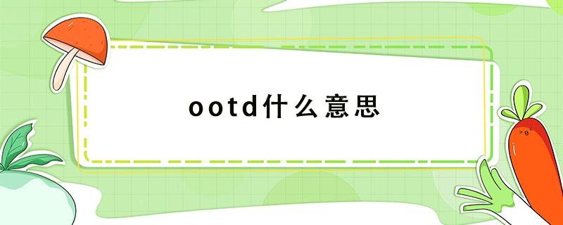 ootd什么意思 ootd什么意思o(jì)utfit