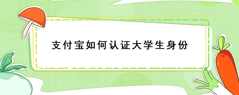 支付寶如何認(rèn)證大學(xué)生身份 如何在支付寶認(rèn)證大學(xué)生身份