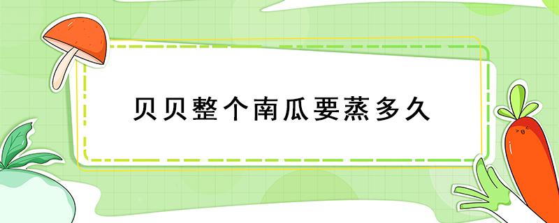 贝贝整个南瓜要蒸多久（贝贝整个南瓜要蒸多久出来是软的）