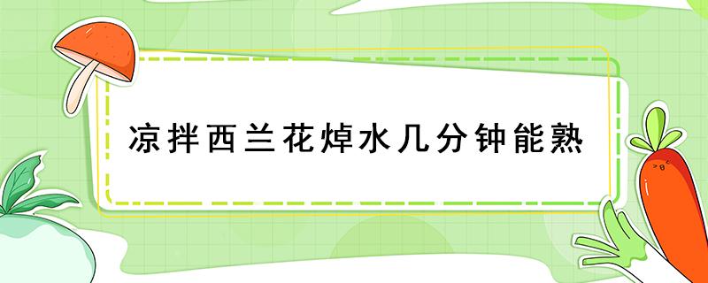 涼拌西蘭花焯水幾分鐘能熟（涼拌西蘭花開水焯幾分鐘熟?）