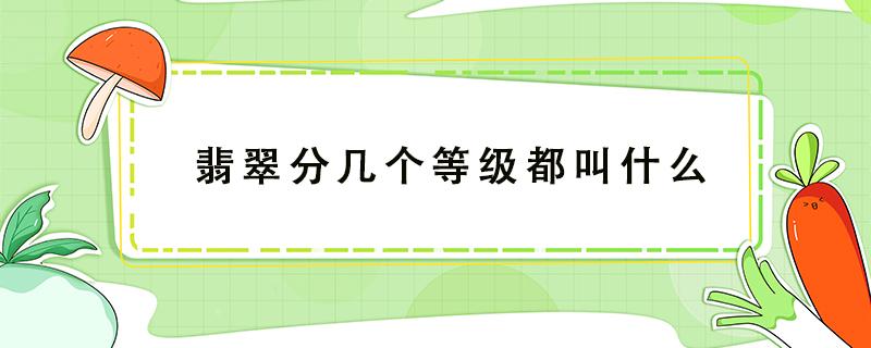 翡翠分幾個等級都叫什么 翡翠分幾個等級 都叫什么