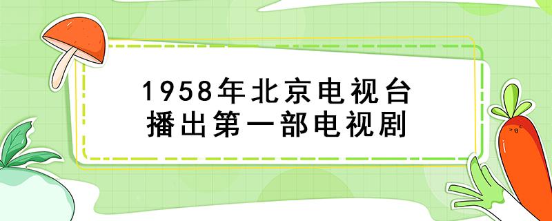 1958年北京电视台播出第一部电视剧（中央八套正在播放的电视剧叫什么）