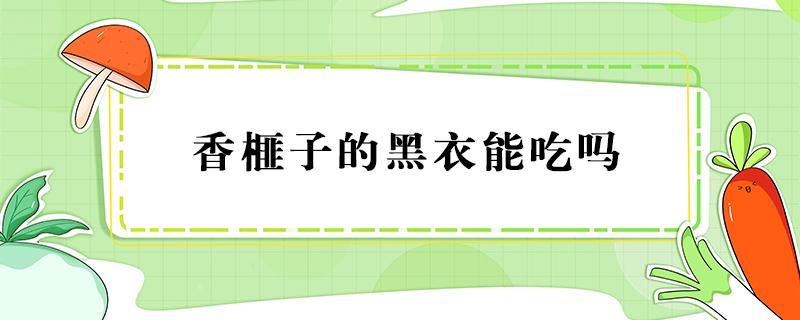 香榧子的黑衣能吃吗 香榧子的黑衣能不能吃