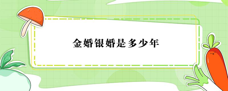 金婚银婚是多少年 金婚银婚是多少年钻石婚