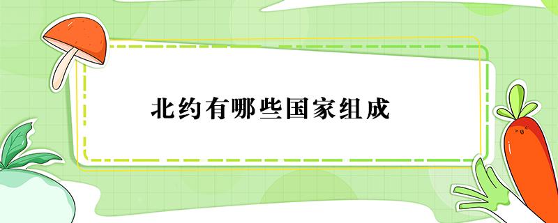 北约有哪些国家组成（北约有哪些国家组成有日本吗）