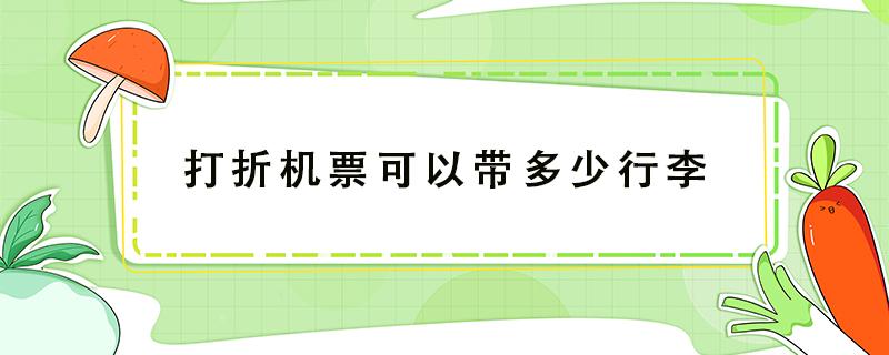 打折机票可以带多少行李（打折飞机票可以带多大行李箱）