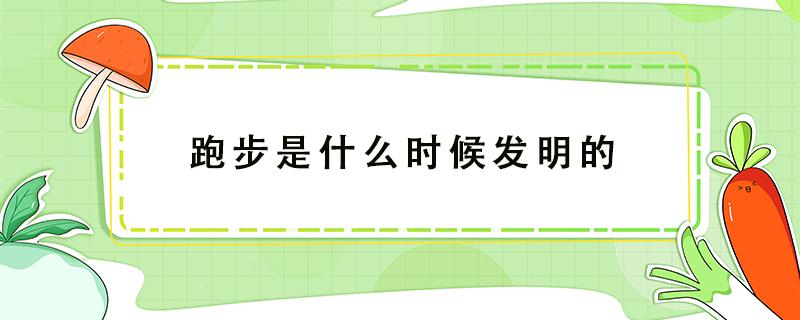 跑步是什么时候发明的（跑步是什么时候发明的 百度网盘）