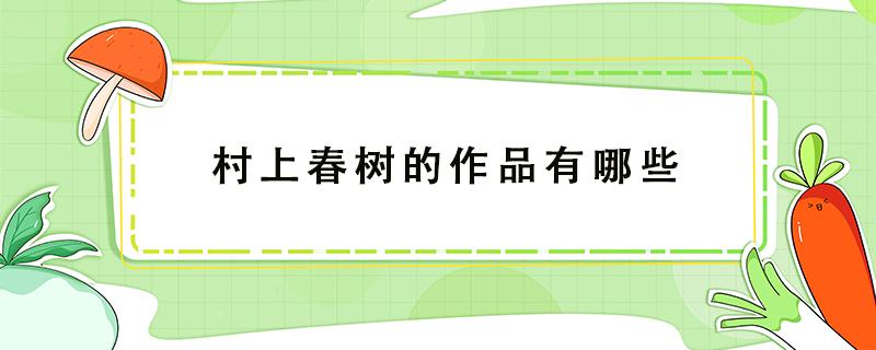 村上春樹的作品有哪些 村上春樹有哪些作品值得一看