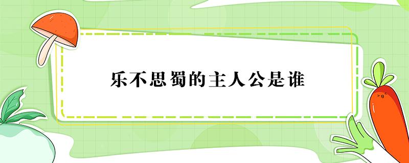 乐不思蜀的主人公是谁 破釜沉舟的主人公是谁