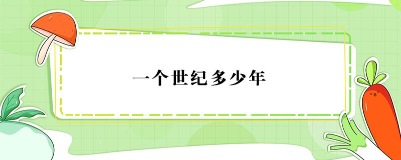 一个世纪多少年 一个世纪是多少年?怎么算的?