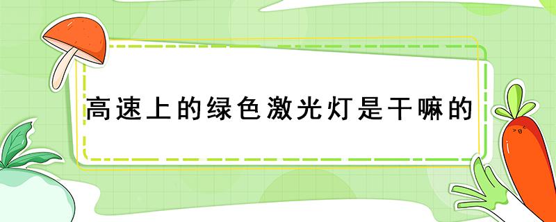 高速上的绿色激光灯是干嘛的 高速上绿色激光灯是干什么的