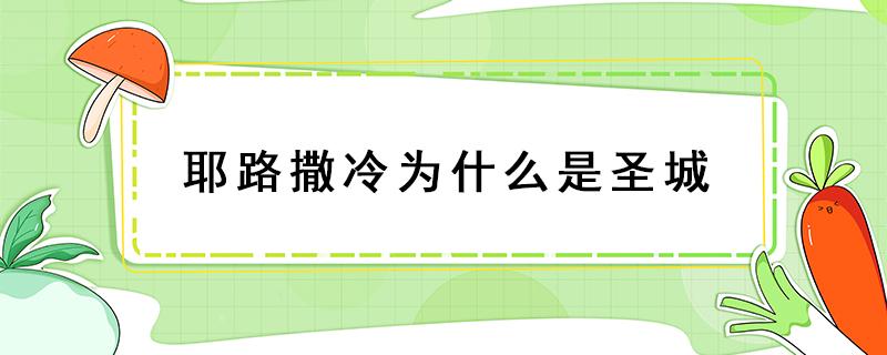 耶路撒冷为什么是圣城 耶路撒冷被誉为什么的圣城