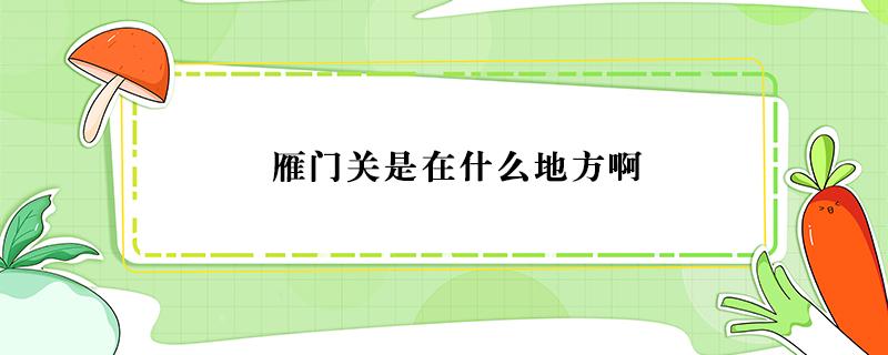 雁门关是在什么地方啊 雁门关是在什么省市