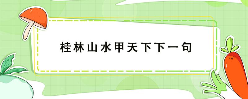 桂林山水甲天下下一句（桂林山水甲天下下一句是啥）