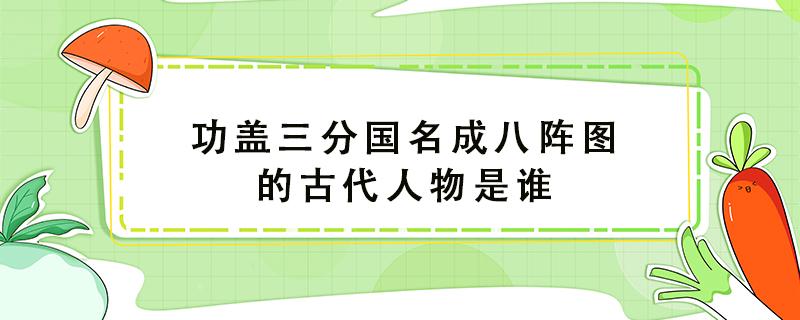 功蓋三分國名成八陣圖的古代人物是誰