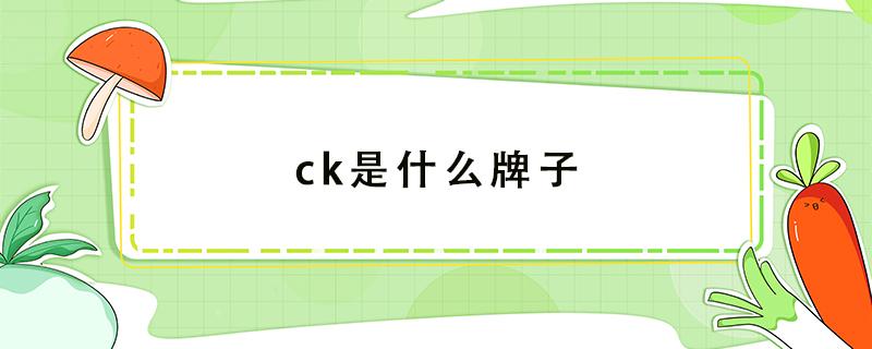 ck是什么牌子（ck是什么牌子,属于什么档次）