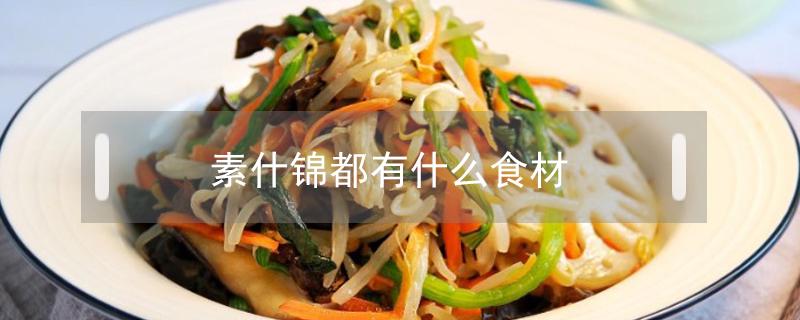 素什錦都有什么食材（素什錦的原料有哪些）