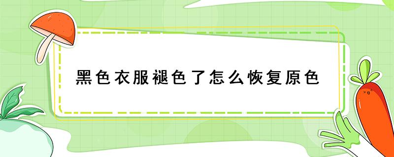 黑色衣服褪色了怎么恢復原色 純棉黑色衣服褪色了怎么恢復原色