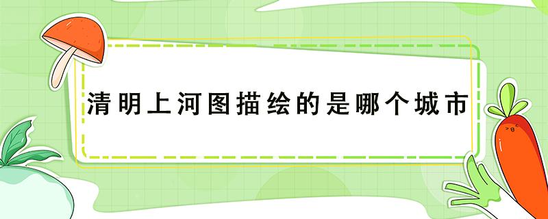 清明上河圖描繪的是哪個(gè)城市