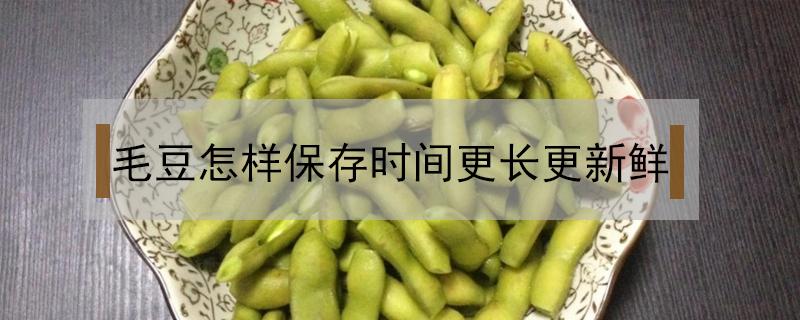 毛豆怎样保存时间更长更新鲜 毛豆怎样保存时间更长更新鲜用油