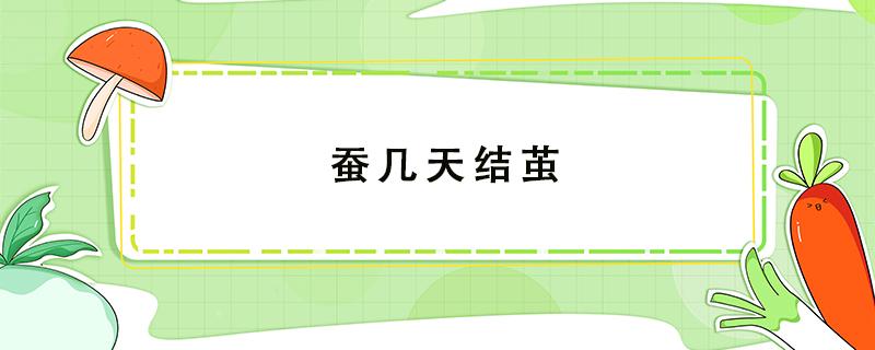 蠶幾天結(jié)繭 五齡蠶幾天結(jié)繭