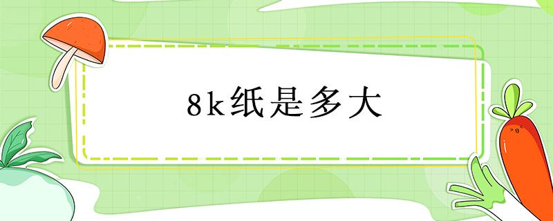 8k纸是多大 8k纸是多大跟A3纸一样大吗