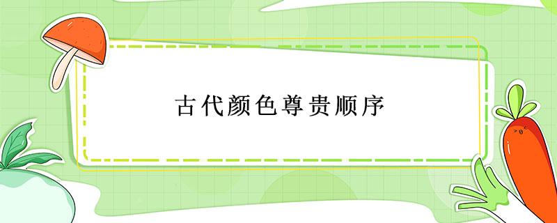 古代颜色尊贵顺序 古代颜色尊贵顺序的原因