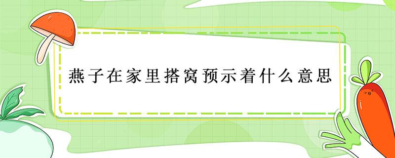 燕子在家里搭窩預(yù)示著什么意思（家里燕子太多了預(yù)示什么）