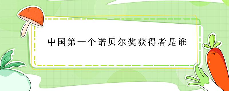 中国第一个诺贝尔奖获得者是谁 中国第一位获得诺贝尔奖的是谁