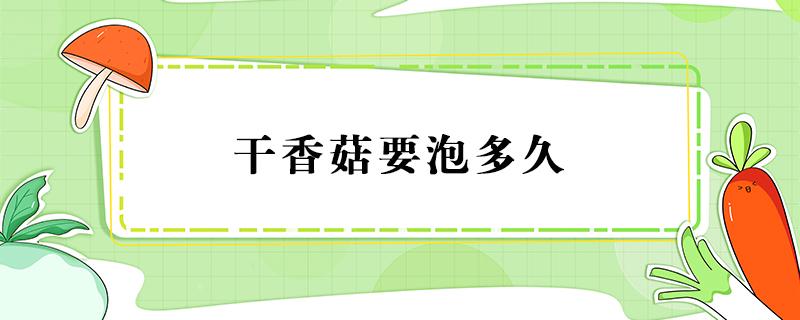 干香菇要泡多久 干香菇要泡多久才可以燉湯