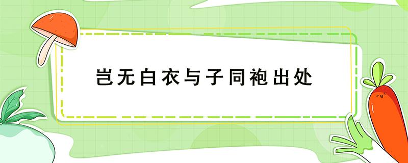 豈無白衣與子同袍出處 豈無白衣與子同袍誰說的